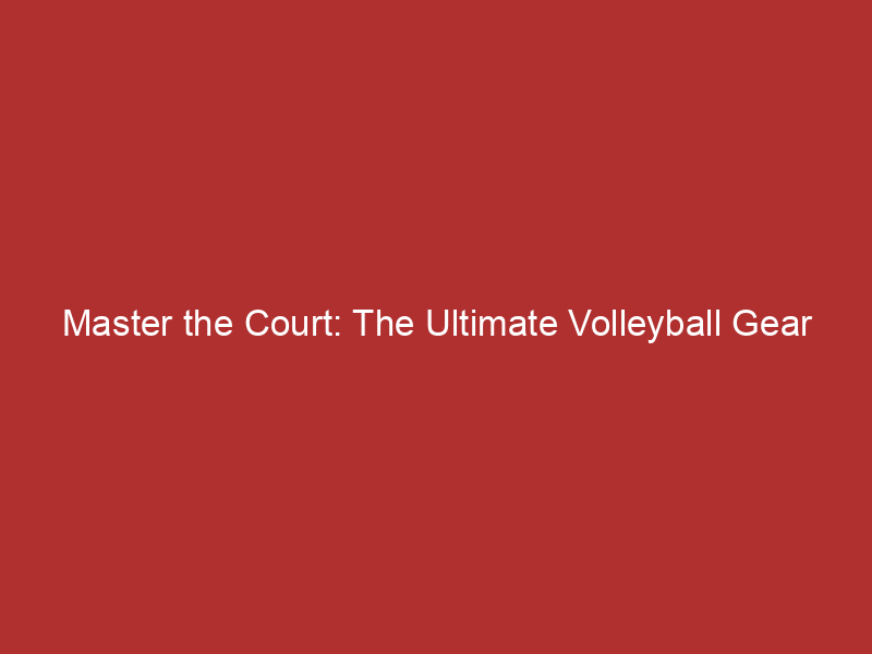 Master the Court: The Ultimate Volleyball Gear Guide for Tulsa Players